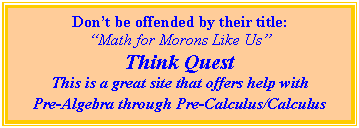 Text Box: Dont be offended by their title:
Math for Morons Like Us
Think Quest
This is a great site that offers help with 
Pre-Algebra through Pre-Calculus/Calculus
